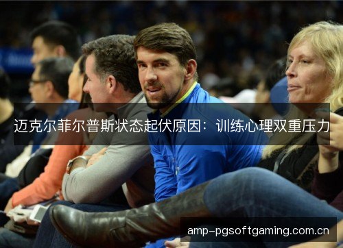 迈克尔菲尔普斯状态起伏原因：训练心理双重压力