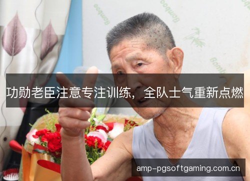 功勋老臣注意专注训练，全队士气重新点燃