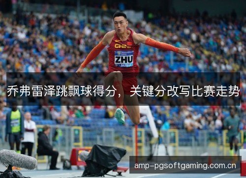 乔弗雷泽跳飘球得分，关键分改写比赛走势