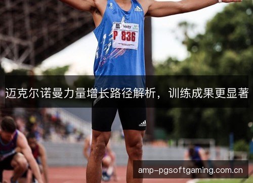 迈克尔诺曼力量增长路径解析，训练成果更显著