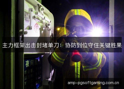 主力框架出击封堵单刀：协防到位守住关键胜果